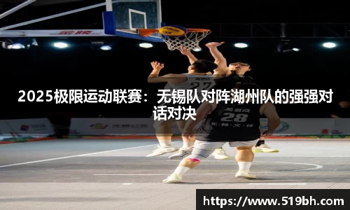 2025极限运动联赛：无锡队对阵湖州队的强强对话对决