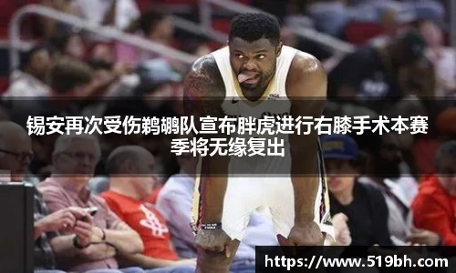 锡安再次受伤鹈鹕队宣布胖虎进行右膝手术本赛季将无缘复出